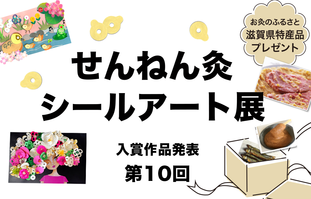 お灸のふるさと 滋賀県特産品が当たる 第10回 せんねん灸シールアート展 入賞作品発表！ 第11回募集締切 2023年6月30日(日) シールでアート！？