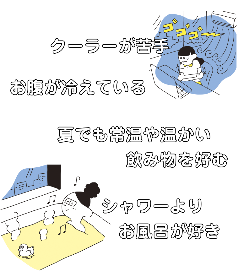 お腹が冷えている、クーラーが苦手、シャワーよりお風呂が好き、夏でも常温や暖かいの飲み物を好む